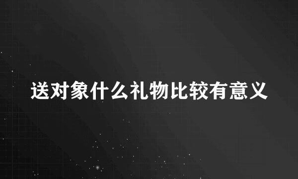 送对象什么礼物比较有意义