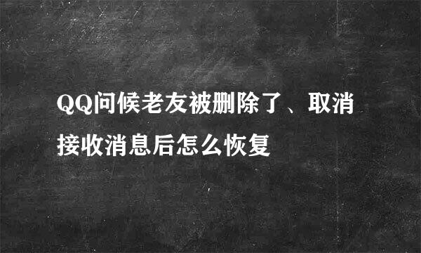 QQ问候老友被删除了、取消接收消息后怎么恢复