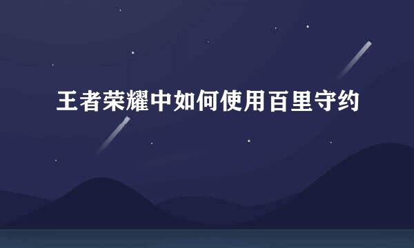 王者荣耀中如何使用百里守约