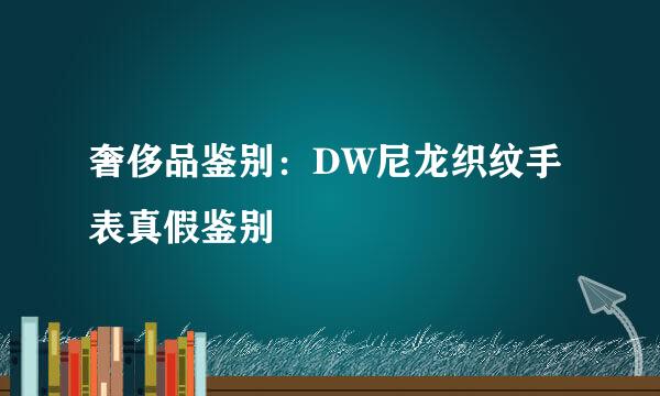 奢侈品鉴别：DW尼龙织纹手表真假鉴别