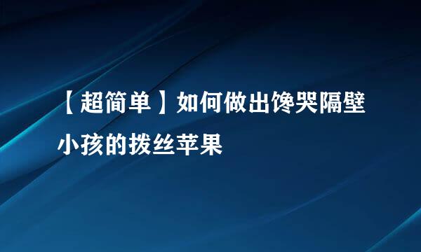 【超简单】如何做出馋哭隔壁小孩的拨丝苹果