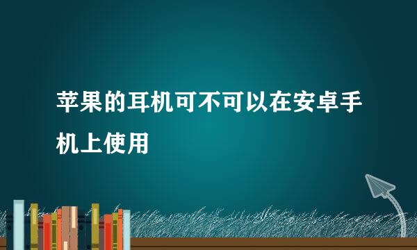 苹果的耳机可不可以在安卓手机上使用