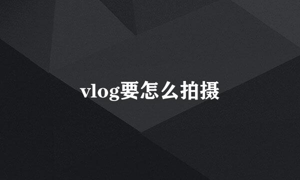vlog要怎么拍摄