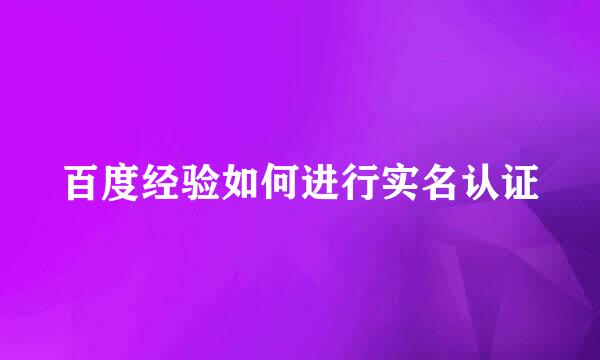 百度经验如何进行实名认证