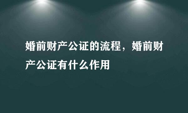婚前财产公证的流程，婚前财产公证有什么作用