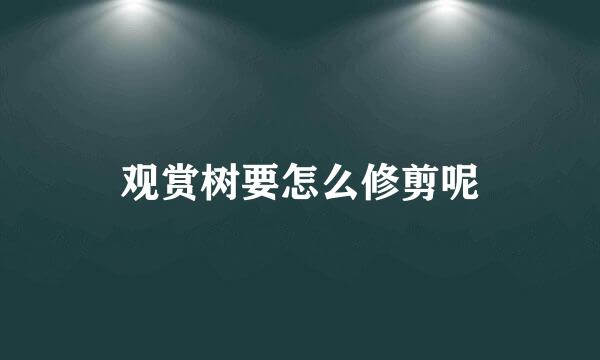 观赏树要怎么修剪呢