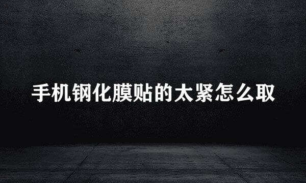 手机钢化膜贴的太紧怎么取