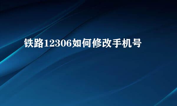铁路12306如何修改手机号