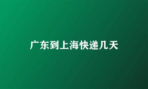 广东到上海快递几天