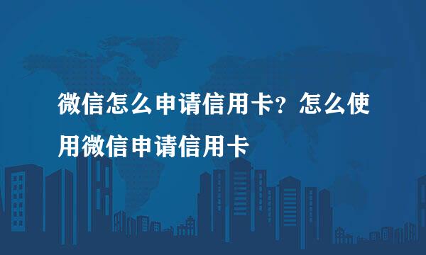 微信怎么申请信用卡？怎么使用微信申请信用卡