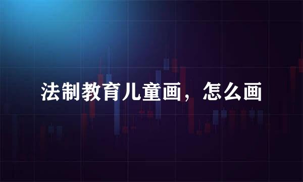 法制教育儿童画，怎么画