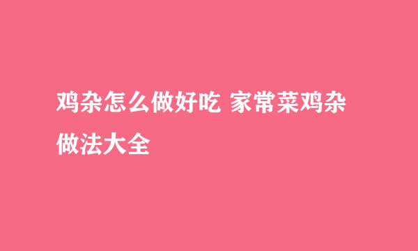 鸡杂怎么做好吃 家常菜鸡杂做法大全