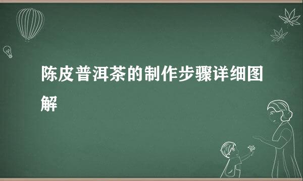 陈皮普洱茶的制作步骤详细图解