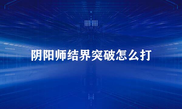 阴阳师结界突破怎么打