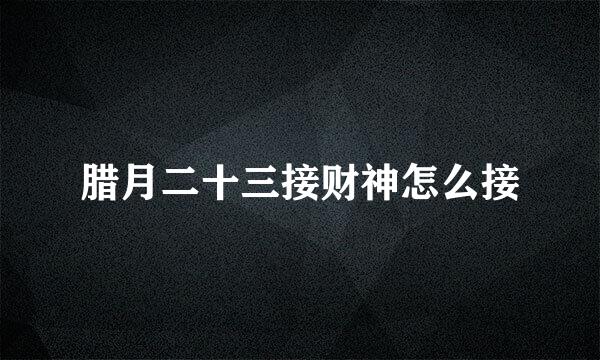 腊月二十三接财神怎么接