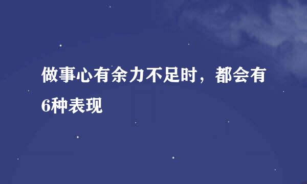 做事心有余力不足时，都会有6种表现