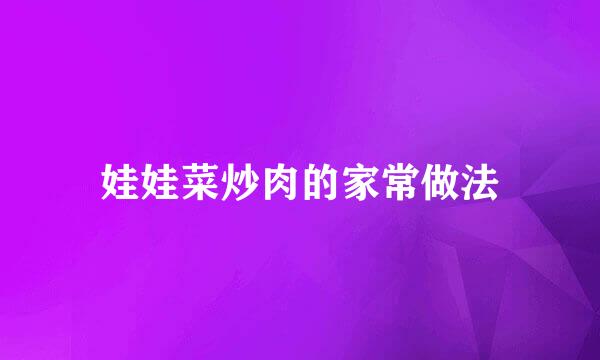 娃娃菜炒肉的家常做法