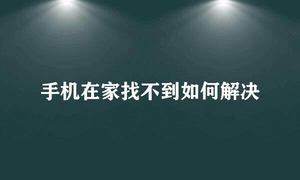 手机在家找不到如何解决