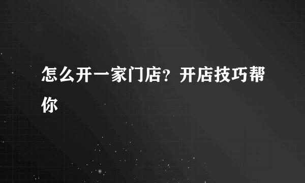 怎么开一家门店？开店技巧帮你