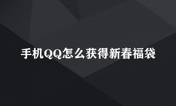 手机QQ怎么获得新春福袋