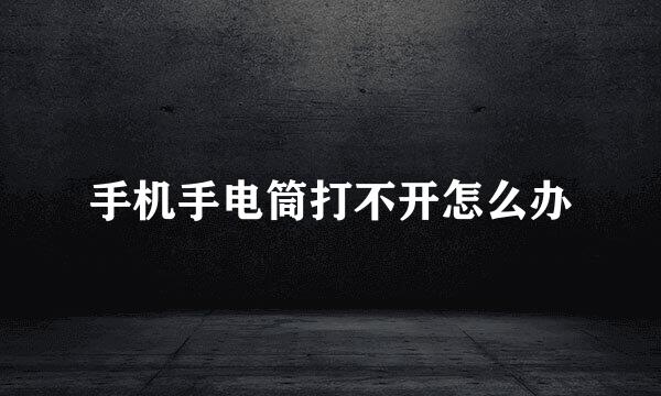 手机手电筒打不开怎么办