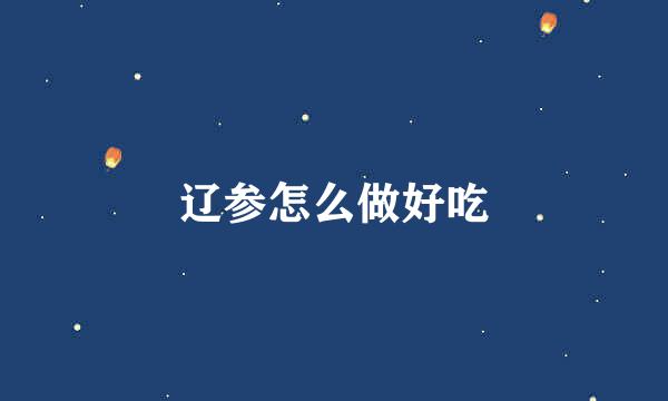 辽参怎么做好吃