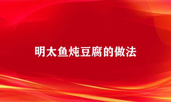 明太鱼炖豆腐的做法