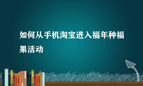 如何从手机淘宝进入福年种福果活动