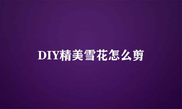 DIY精美雪花怎么剪