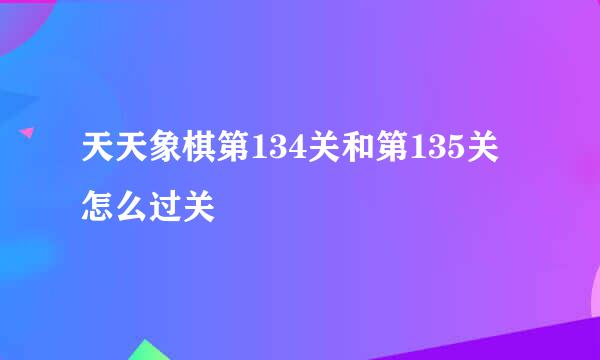 天天象棋第134关和第135关怎么过关