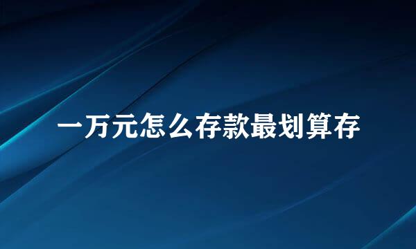 一万元怎么存款最划算存