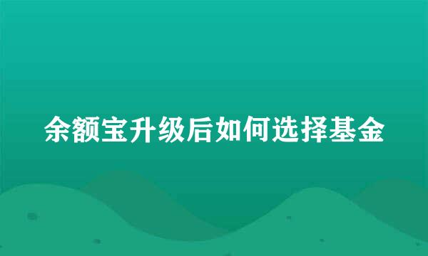余额宝升级后如何选择基金