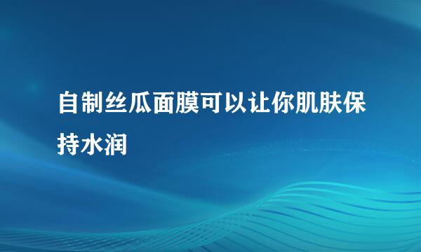 自制丝瓜面膜可以让你肌肤保持水润
