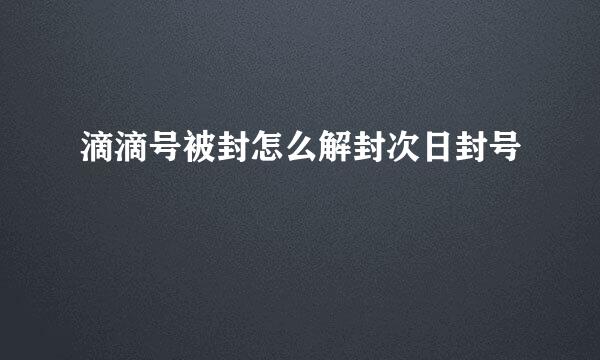 滴滴号被封怎么解封次日封号