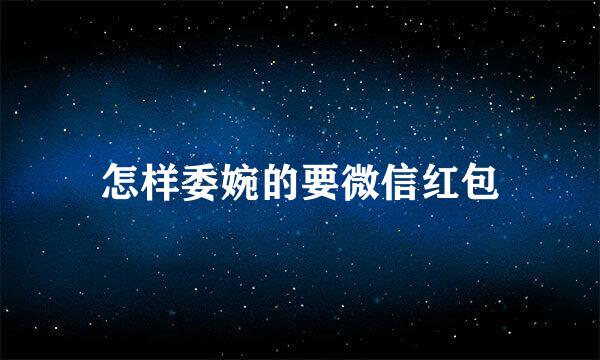 怎样委婉的要微信红包