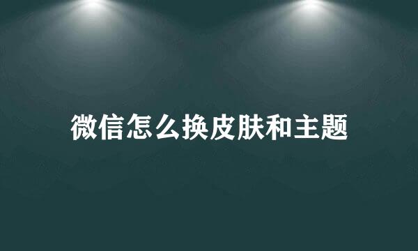 微信怎么换皮肤和主题