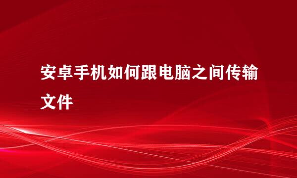 安卓手机如何跟电脑之间传输文件