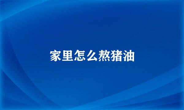 家里怎么熬猪油