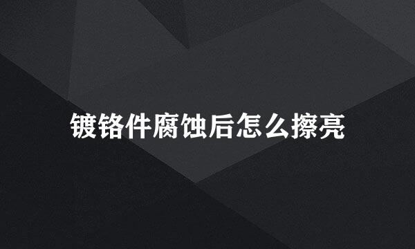 镀铬件腐蚀后怎么擦亮