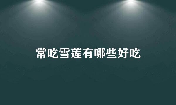 常吃雪莲有哪些好吃