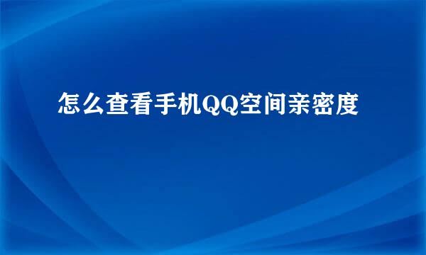 怎么查看手机QQ空间亲密度