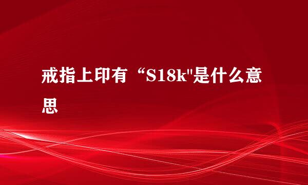 戒指上印有“S18k