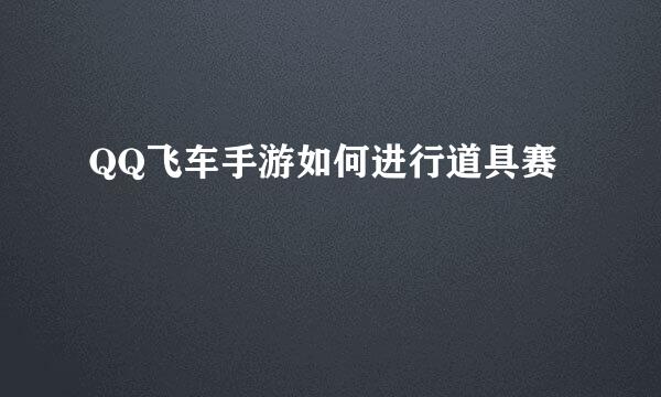 QQ飞车手游如何进行道具赛