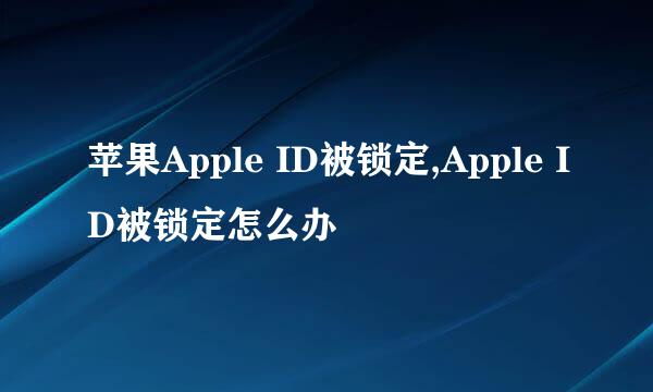 苹果Apple ID被锁定,Apple ID被锁定怎么办