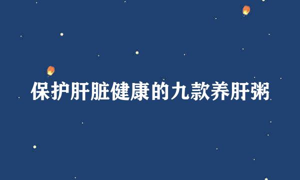 保护肝脏健康的九款养肝粥