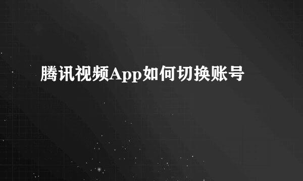 腾讯视频App如何切换账号