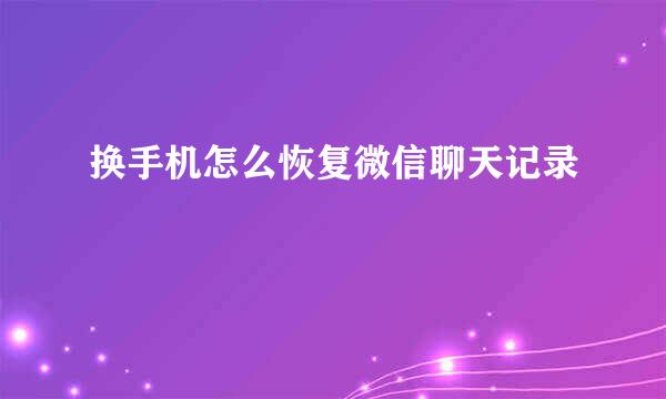 换手机怎么恢复微信聊天记录