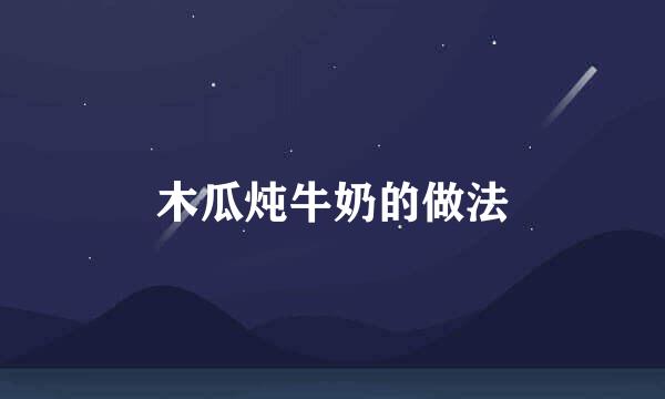 木瓜炖牛奶的做法