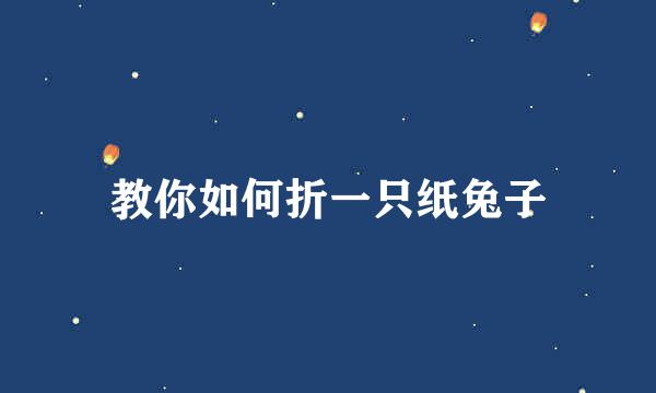 教你如何折一只纸兔子