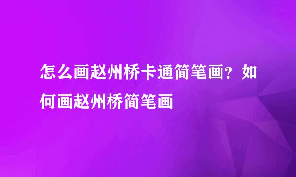 怎么画赵州桥卡通简笔画？如何画赵州桥简笔画